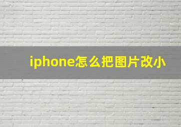 iphone怎么把图片改小