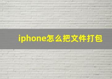 iphone怎么把文件打包