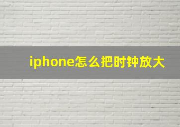 iphone怎么把时钟放大