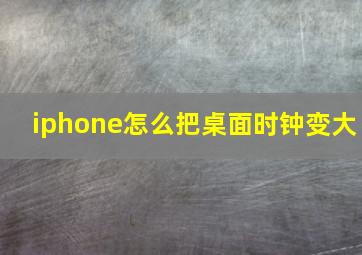 iphone怎么把桌面时钟变大