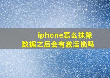 iphone怎么抹除数据之后会有激活锁吗