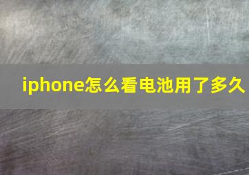 iphone怎么看电池用了多久