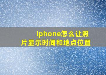 iphone怎么让照片显示时间和地点位置