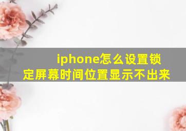 iphone怎么设置锁定屏幕时间位置显示不出来