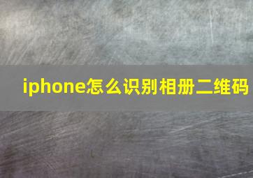 iphone怎么识别相册二维码