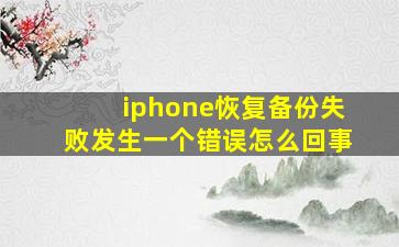 iphone恢复备份失败发生一个错误怎么回事