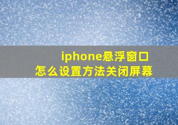 iphone悬浮窗口怎么设置方法关闭屏幕