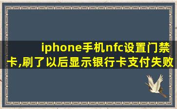 iphone手机nfc设置门禁卡,刷了以后显示银行卡支付失败