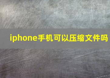 iphone手机可以压缩文件吗