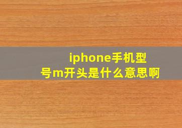 iphone手机型号m开头是什么意思啊