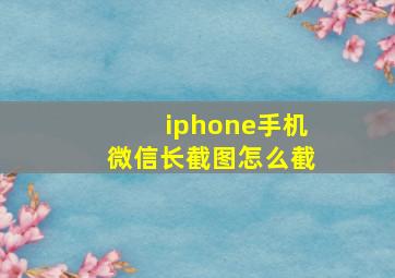 iphone手机微信长截图怎么截