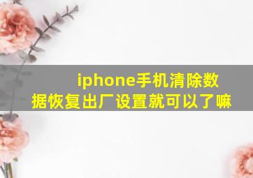 iphone手机清除数据恢复出厂设置就可以了嘛