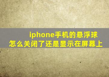 iphone手机的悬浮球怎么关闭了还是显示在屏幕上