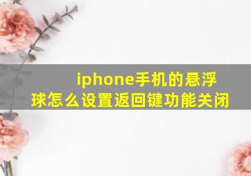 iphone手机的悬浮球怎么设置返回键功能关闭