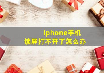 iphone手机锁屏打不开了怎么办