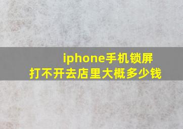 iphone手机锁屏打不开去店里大概多少钱