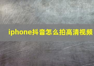 iphone抖音怎么拍高清视频