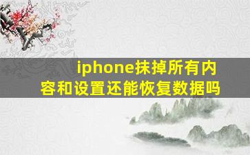 iphone抹掉所有内容和设置还能恢复数据吗