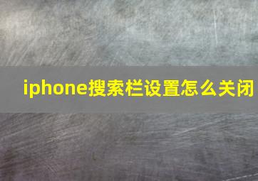 iphone搜索栏设置怎么关闭