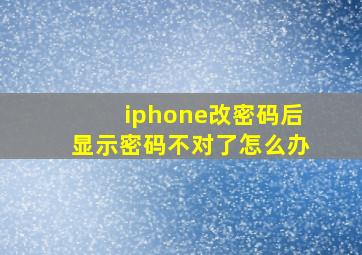 iphone改密码后显示密码不对了怎么办