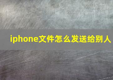 iphone文件怎么发送给别人