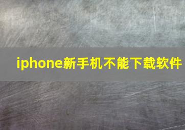 iphone新手机不能下载软件