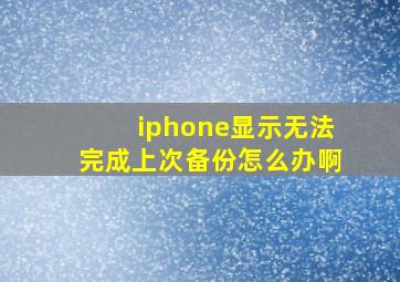 iphone显示无法完成上次备份怎么办啊