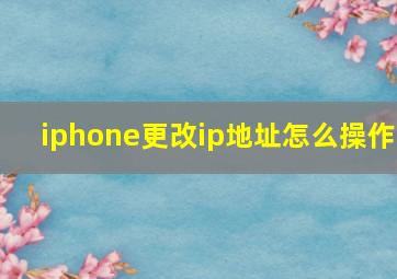 iphone更改ip地址怎么操作