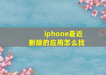 iphone最近删除的应用怎么找