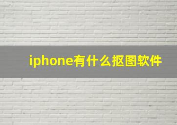 iphone有什么抠图软件