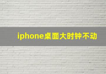 iphone桌面大时钟不动