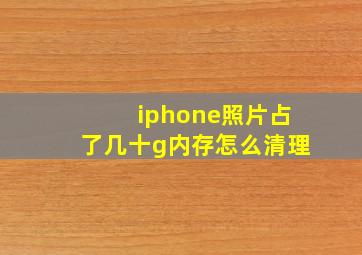 iphone照片占了几十g内存怎么清理