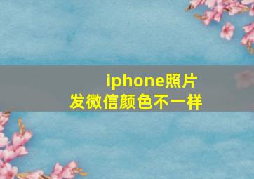 iphone照片发微信颜色不一样