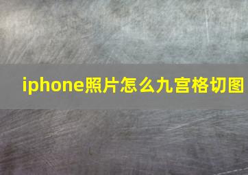 iphone照片怎么九宫格切图