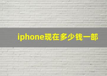 iphone现在多少钱一部