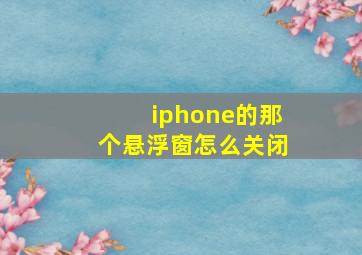 iphone的那个悬浮窗怎么关闭