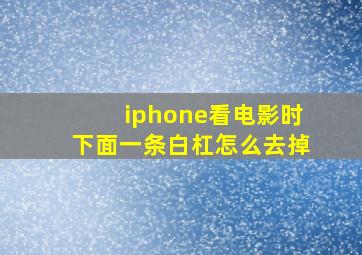 iphone看电影时下面一条白杠怎么去掉