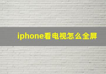 iphone看电视怎么全屏