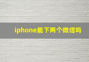 iphone能下两个微信吗