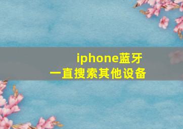 iphone蓝牙一直搜索其他设备