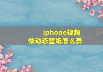 iphone视频做动态壁纸怎么弄