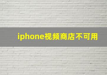 iphone视频商店不可用