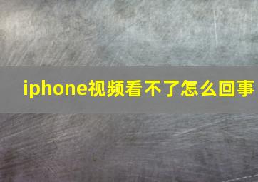 iphone视频看不了怎么回事