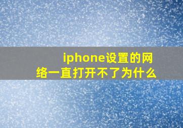 iphone设置的网络一直打开不了为什么