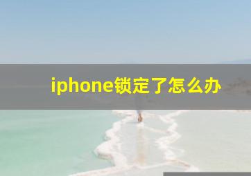 iphone锁定了怎么办