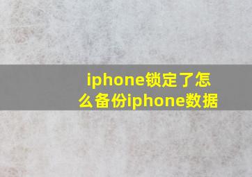 iphone锁定了怎么备份iphone数据