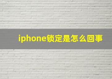 iphone锁定是怎么回事