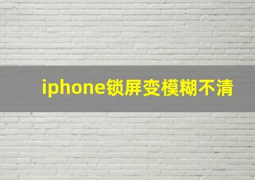 iphone锁屏变模糊不清