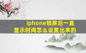 iphone锁屏后一直显示时间怎么设置出来的