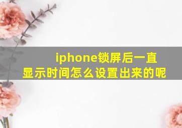 iphone锁屏后一直显示时间怎么设置出来的呢